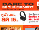 PROMOTION DARE TO BE THE MOMENT หูฟัง JBL ลดราคา 15% พิเศษ!! ซื้อครบ 3,000 บาท รับฟรี JBL T450