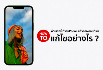 [How To] ถ่ายเซลฟี่ด้วย iPhone แล้วภาพกลับด้าน แก้ไขอย่างไร ?