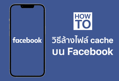 [How To] วิธีลบไฟล์ขยะ ล้าง cache บนแอปฯ Facebook เพิ่มพื้นที่ว่างให้มือถือ ทั้งบน Android และ iOS